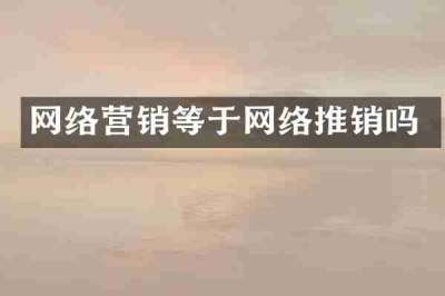 网络营销等于网络推销吗