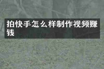 拍快手怎么样制作视频赚钱