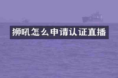 狮吼怎么申请认证直播
