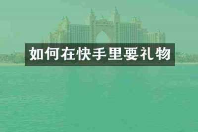 如何在快手里要礼物