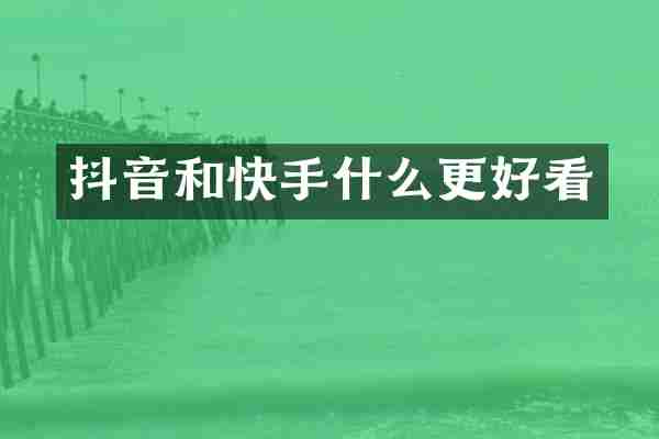 抖音和快手什么更好看