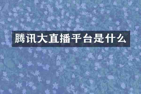 腾讯大直播平台是什么