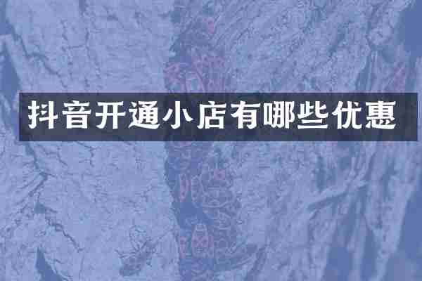 抖音开通小店有哪些优惠