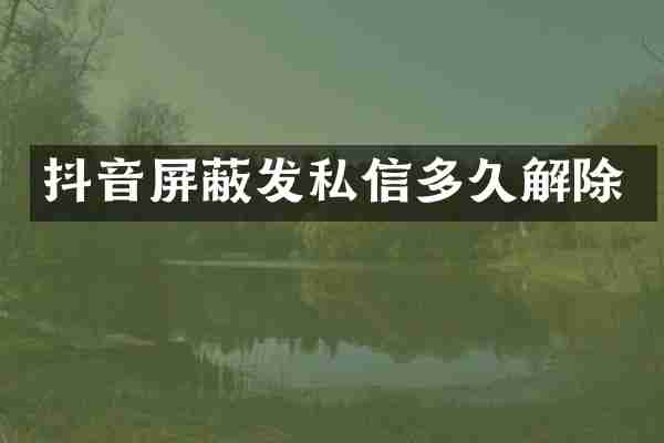 抖音屏蔽发私信多久解除