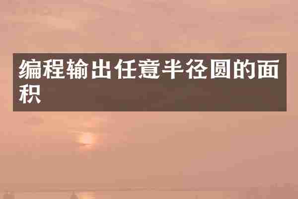 编程输出任意半径圆的面积