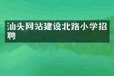 汕头网站建设北路小学招聘