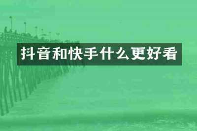 抖音和快手什么更好看
