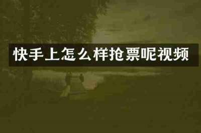 快手上怎么样抢票呢视频