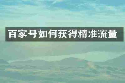 百家号如何获得精准流量