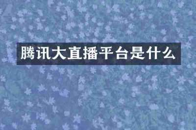 腾讯大直播平台是什么