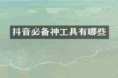抖音必备神工具有哪些