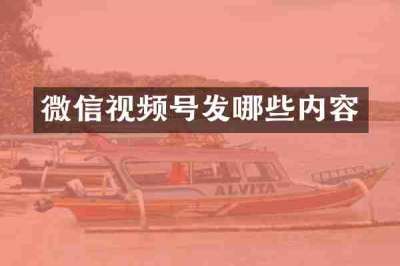 微信视频号发哪些内容