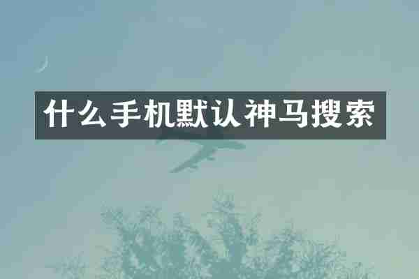 什么手机默认神马搜索