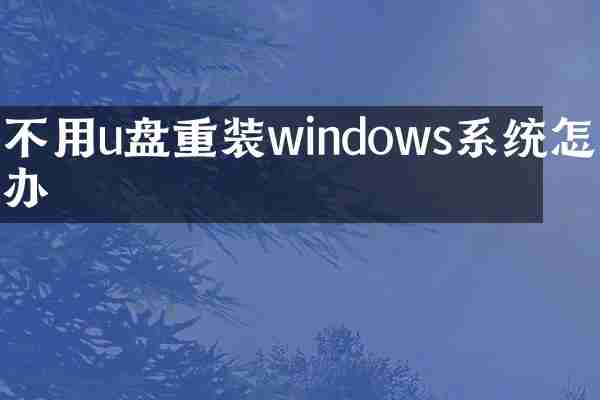 不用u盘重装windows系统怎么办