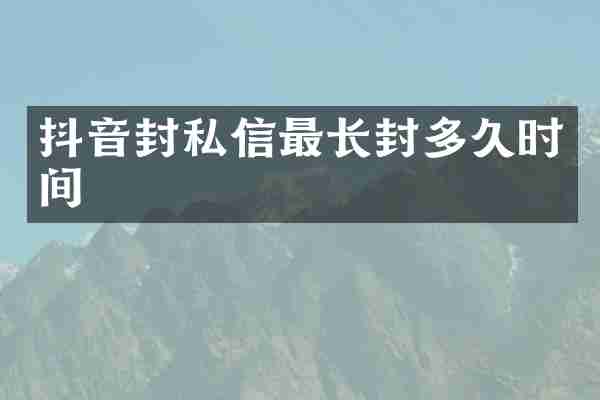 抖音封私信最长封多久时间