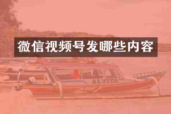 微信视频号发哪些内容
