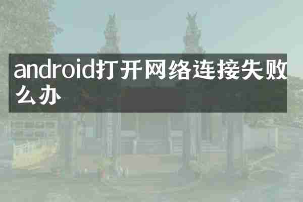 android打开网络连接失败怎么办