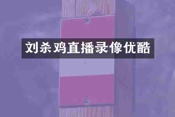 刘杀鸡直播录像优酷