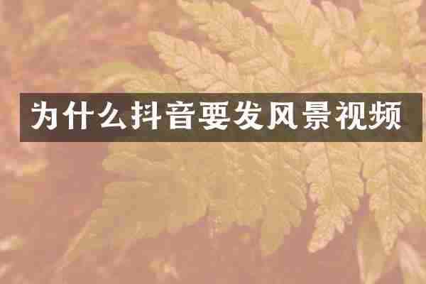 为什么抖音要发风景视频