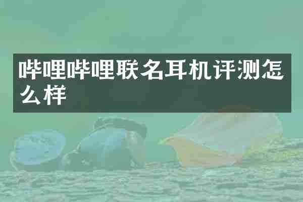 哔哩哔哩联名耳机评测怎么样