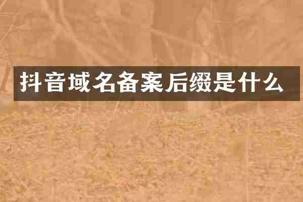 抖音域名备案后缀是什么