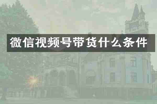 微信视频号带货什么条件