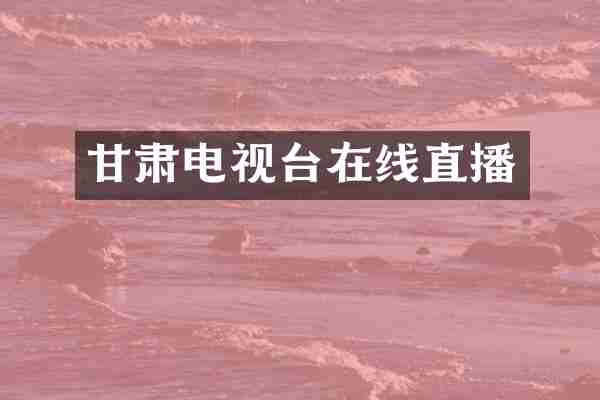 甘肃电视台在线直播