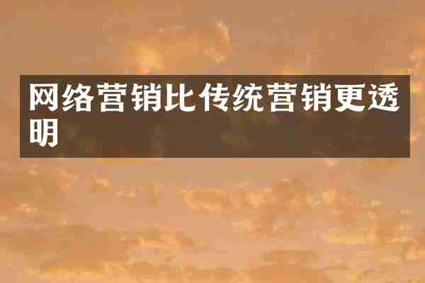 网络营销比传统营销更透明