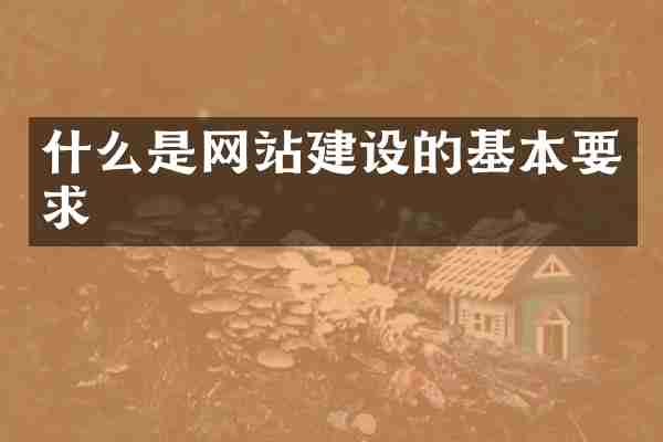 什么是网站建设的基本要求