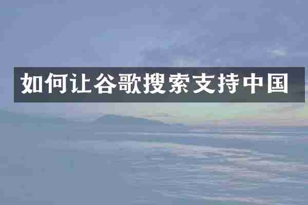 如何让谷歌搜索支持中国