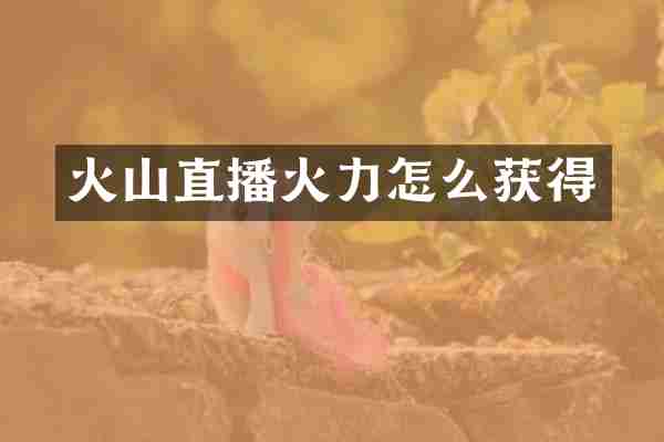 火山直播火力怎么获得