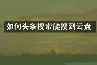 如何头条搜索能搜到云盘