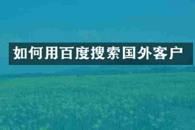 如何用百度搜索国外客户