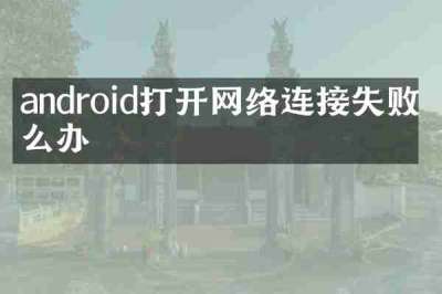 android打开网络连接失败怎么办