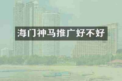 海门神马推广好不好