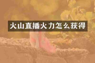 火山直播火力怎么获得