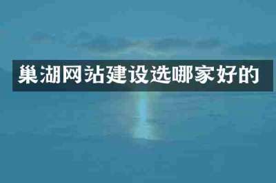 巢湖网站建设选哪家好的