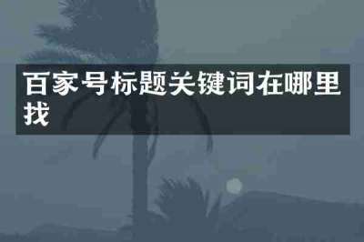 百家号标题关键词在哪里找