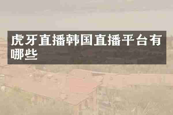 虎牙直播韩国直播平台有哪些