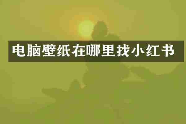电脑壁纸在哪里红书