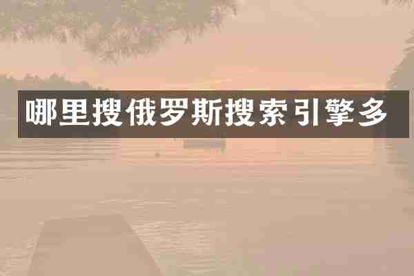 哪里搜俄罗斯搜索引擎多