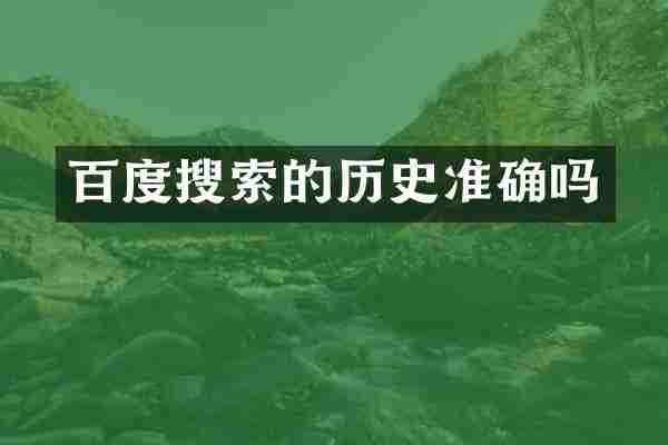 百度搜索的历史准确吗
