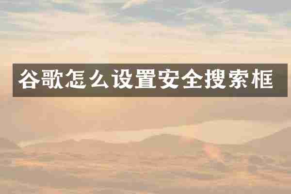 谷歌怎么设置安全搜索框