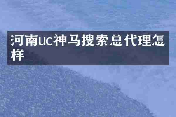 河南uc神马搜索总代理怎么样