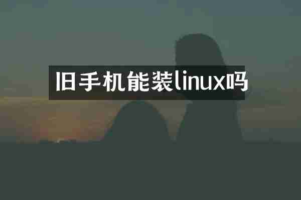 旧手机能装linux吗