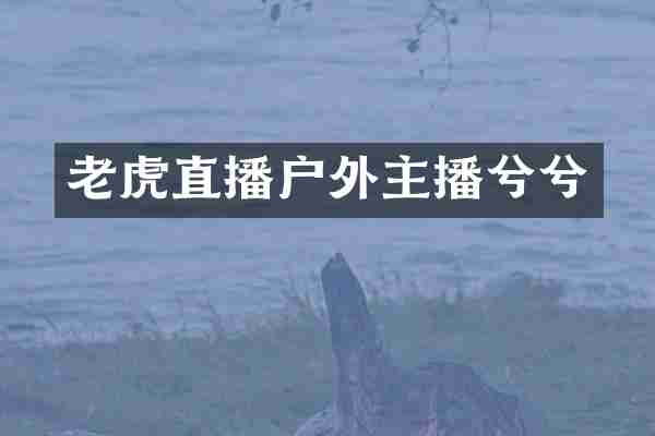老虎直播户外主播兮兮