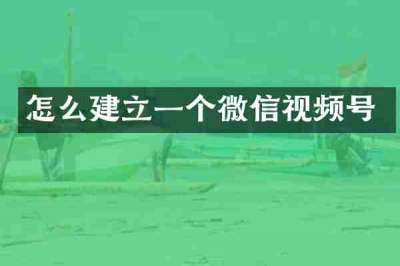 怎么建立一个微信视频号