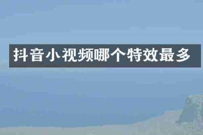 抖音小视频哪个特效最多
