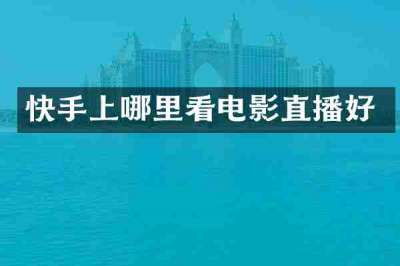 快手上哪里看电影直播好