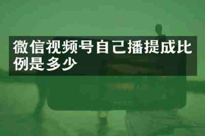 微信视频号自己播提成比例是多少